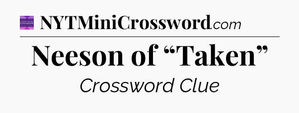 Neeson of “Taken” - Thomas Joseph Crossword