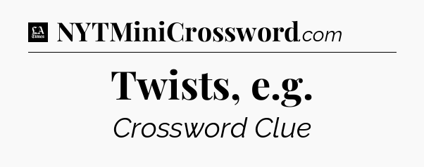 Twists, e.g - LA Times Crossword