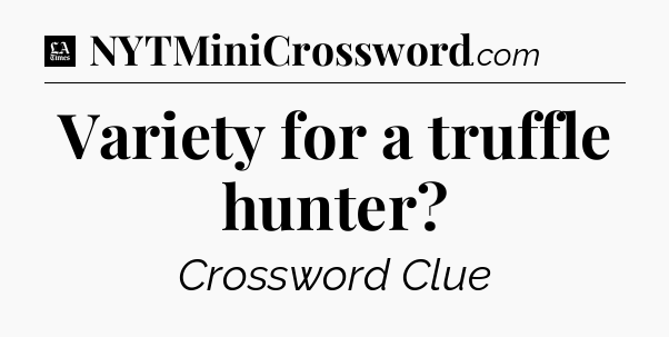 Variety for a truffle hunter - LA Times Crossword
