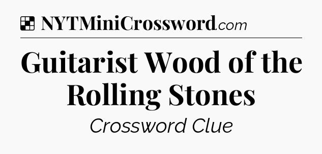 Solution: Guitarist Wood of the Rolling Stones - NYT Crossword