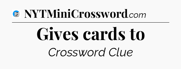 Gives cards to Crossword Clue