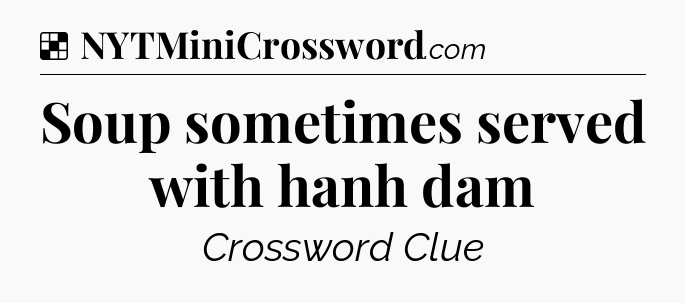 Solution: Soup sometimes served with hanh dam - NYT Crossword