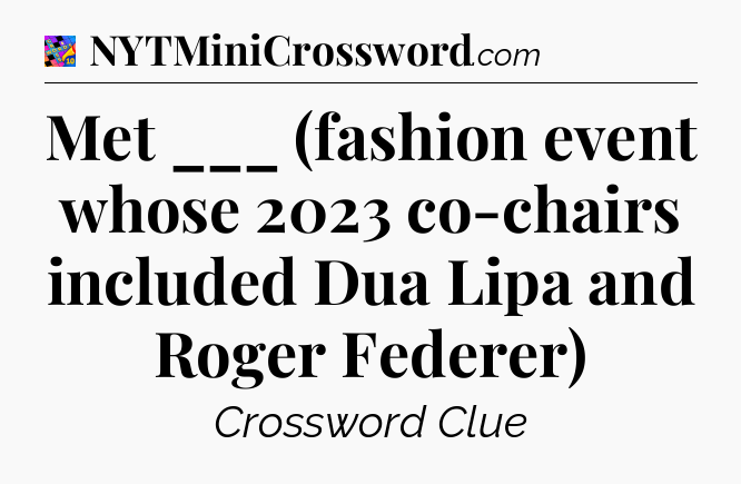 Met ___ (fashion event whose 2023 co-chairs included Dua Lipa and Roger Federer) Crossword Clue