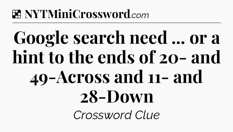 Solution: Google search need ... or a hint to the ends of 20- and 49-Across and 11- and 28-Down - NYT Crossword