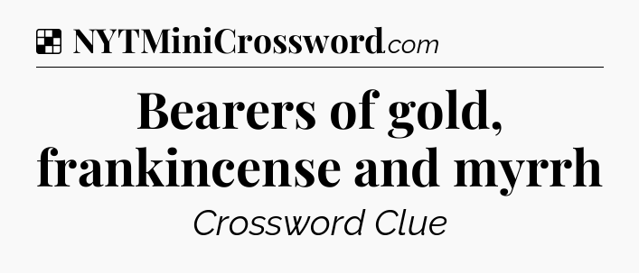 Solution: Bearers of gold, frankincense and myrrh - NYT Crossword