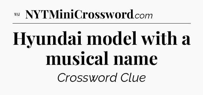 Hyundai model with a musical name - WSJ Crossword