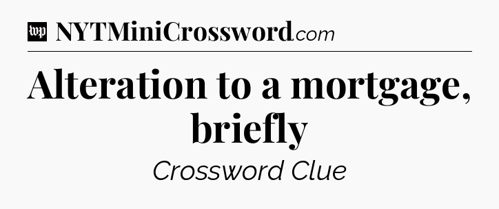 Alteration to a mortgage, briefly Crossword Clue