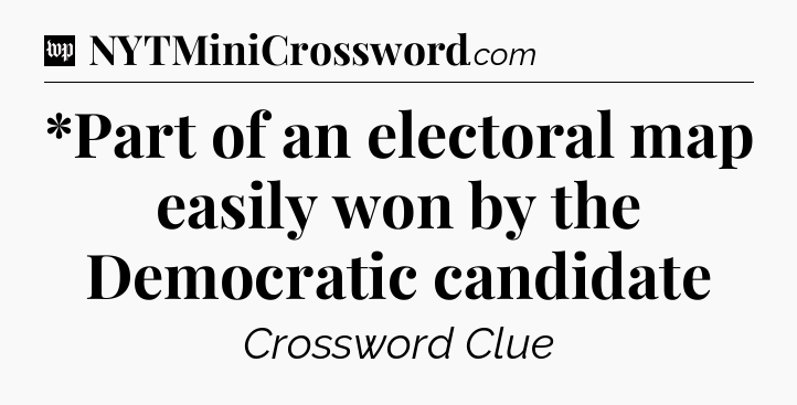 *Part of an electoral map easily won by the Democratic candidate Crossword Clue