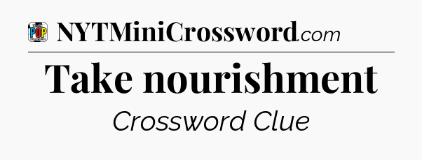 Take nourishment Crossword Clue