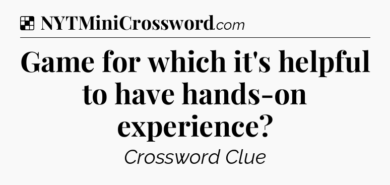 Solution: Game for which it's helpful to have hands-on experience - NYT Crossword