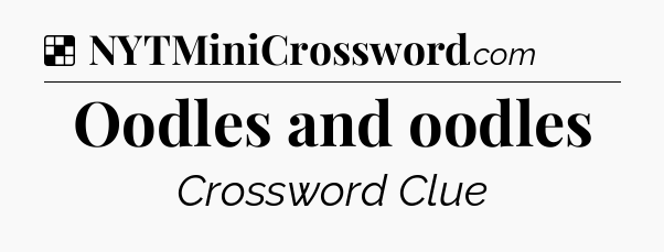 Solution: Oodles and oodles - NYT Crossword