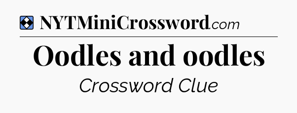 Solution: Oodles and oodles - NYT Mini Crossword