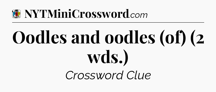 Oodles and oodles (of) (2 wds.) Crossword Clue