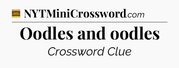 Oodles and oodles - Eugene Sheffer Crossword