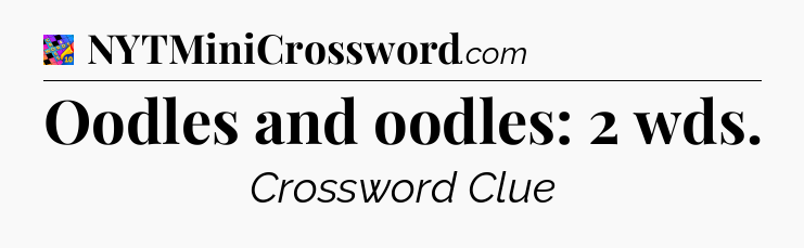 Oodles and oodles: 2 wds Crossword Clue