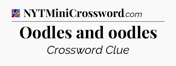 Oodles and oodles Crossword Clue