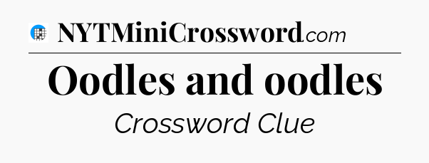 Oodles and oodles Crossword Clue
