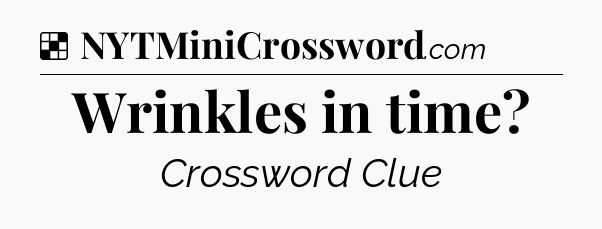 Solution: Wrinkles in time - NYT Crossword