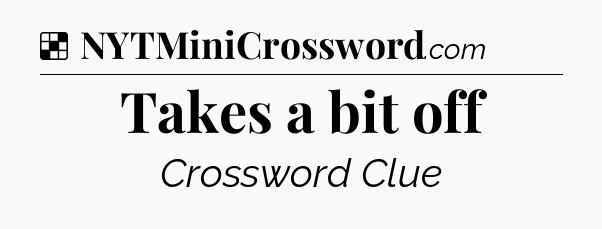 Solution: Takes a bit off - NYT Crossword
