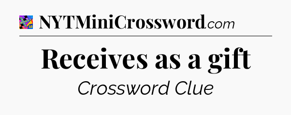 Receives as a gift Crossword Clue