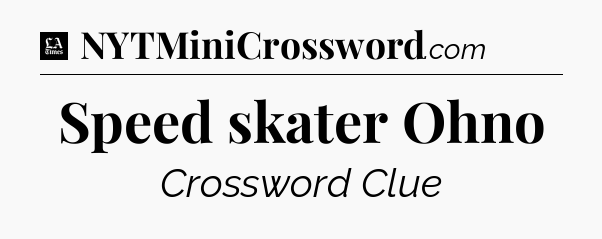 Speed skater Ohno - LA Times Crossword