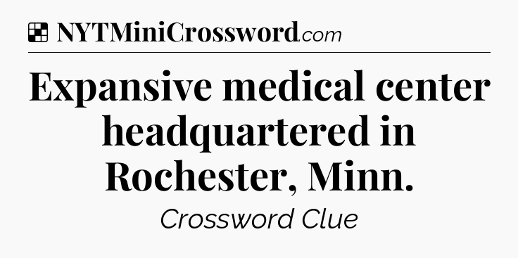 Solution: Expansive medical center headquartered in Rochester, Minn - NYT Crossword