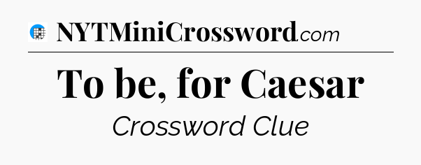 To be, for Caesar Crossword Clue