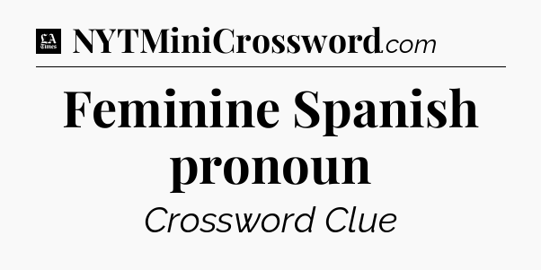 Feminine Spanish pronoun - LA Times Crossword