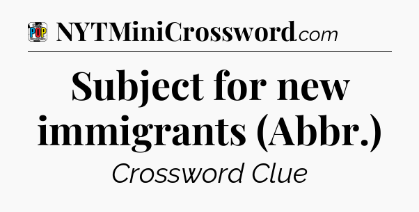 Subject for new immigrants (Abbr.) Crossword Clue