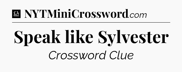 Speak like Sylvester - LA Times Crossword