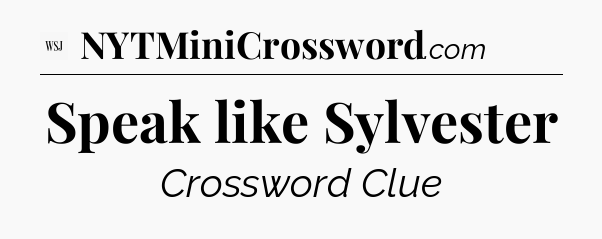 Speak like Sylvester - WSJ Crossword