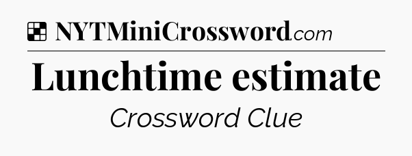 Solution: Lunchtime estimate - NYT Crossword