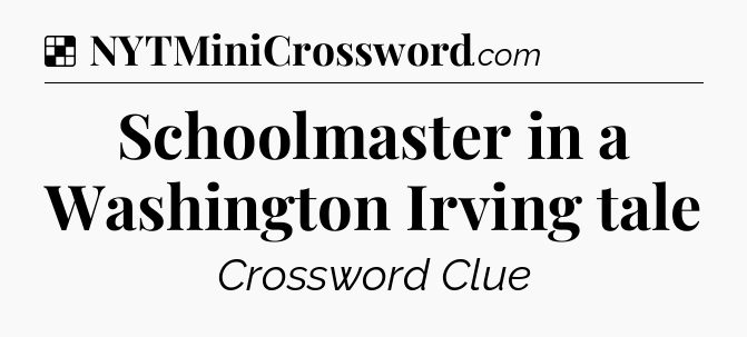 Solution: Schoolmaster in a Washington Irving tale - NYT Crossword
