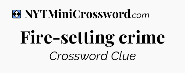 Solution: Fire-setting crime - NYT Mini Crossword