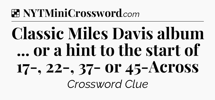 Solution: Classic Miles Davis album ... or a hint to the start of 17-, 22-, 37- or 45-Across - NYT Crossword