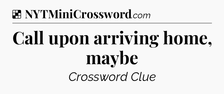 Solution: Call upon arriving home, maybe - NYT Crossword