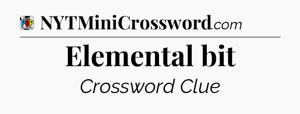 Elemental bit Crossword Clue