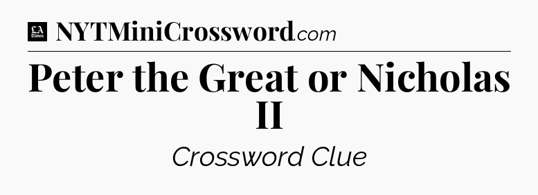 Peter the Great or Nicholas II - LA Times Crossword