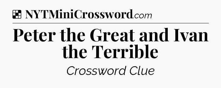 Solution: Peter the Great and Ivan the Terrible - NYT Crossword