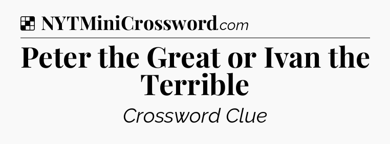 Solution: Peter the Great or Ivan the Terrible - NYT Crossword
