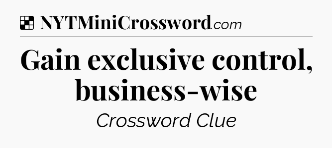 Solution: Gain exclusive control, business-wise - NYT Crossword