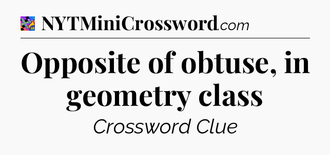Opposite of obtuse, in geometry class Crossword Clue