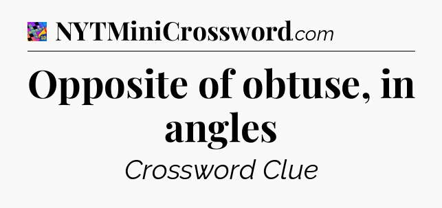 Opposite of obtuse, in angles Crossword Clue