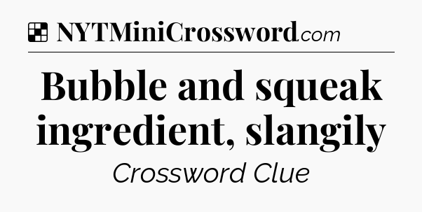 Solution: Bubble and squeak ingredient, slangily - NYT Crossword