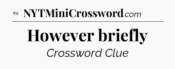 However briefly - WSJ Crossword