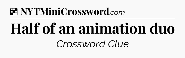 Solution: Half of an animation duo - NYT Crossword