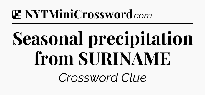 Seasonal precipitation from SURINAME NYT Crossword