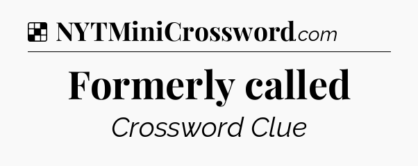 Solution: Formerly called - NYT Crossword