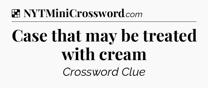 Solution: Case that may be treated with cream - NYT Crossword