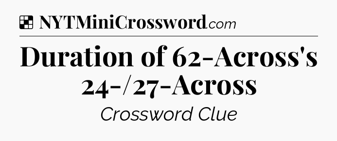 Solution: Duration of 62-Across's 24-/27-Across - NYT Crossword